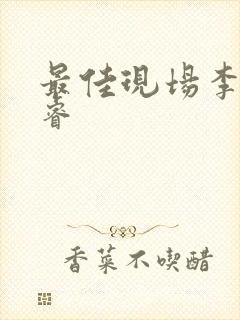 最佳现场李晟张睿