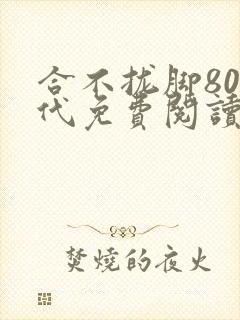 合不拢脚80年代免费阅读笔趣阁