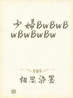 少妇BwBwBwBwBwBw