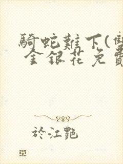 骑蛇难下(双) 金银花免费笔趣阁