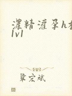 浓精灌孕h校园1v1