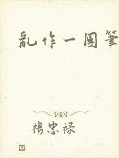 乱作一团笔趣阁