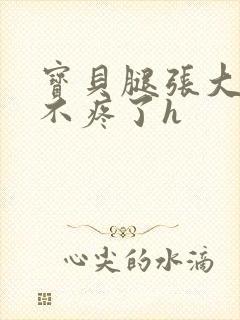 宝贝腿张大点就不疼了h