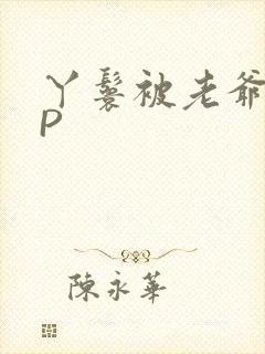 丫鬟被老爷玩NP