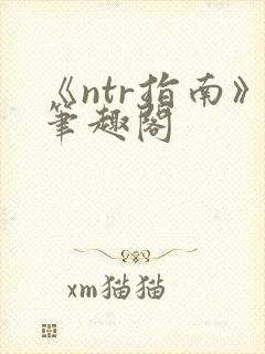 《ntr指南》笔趣阁