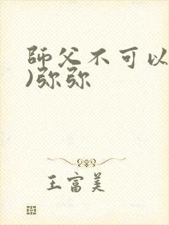 师父不可以(限)弥弥