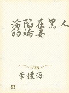 沦陷在黑人胯下的娇妻