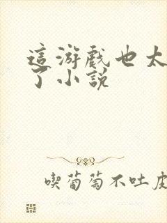 这游戏也太真实了小说