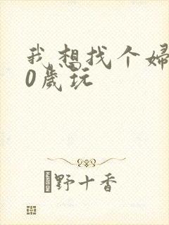 我想找个妇女50岁玩