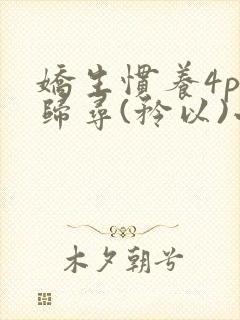 娇生惯养4ph归寻(矜以)小说免费阅读