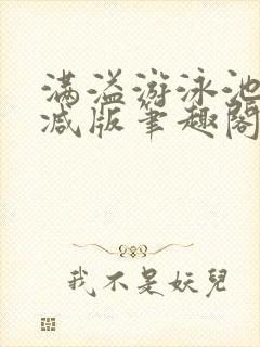 满溢游泳池无删减版笔趣阁小说