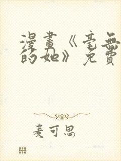 漫画《毫无保留的她》免费阅读