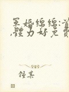 军婚绵绵:首长,体力好免费阅读