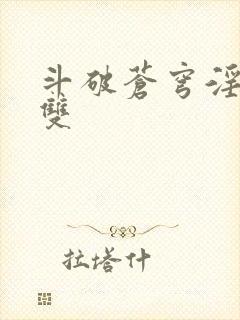 斗破苍穹淫帝无双