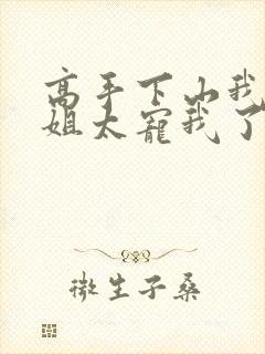 高手下山我家师姐太宠我了全文免费