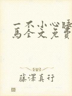 一不小心睡了竹马全文免费阅读