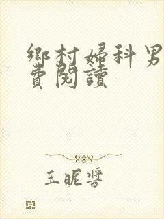 乡村妇科男医免费阅读