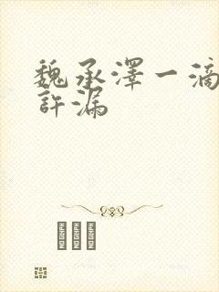 魏承泽一滴都不许漏