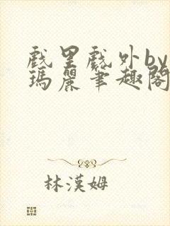 戏里戏外by苏玛丽笔趣阁全文免费阅读