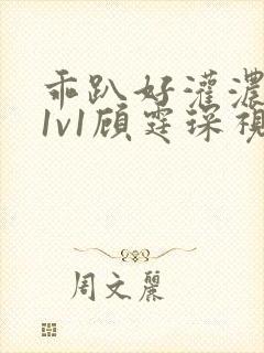 乖趴好灌浓精h1v1顾霆琛视频