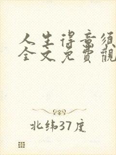 人生得意须纵欢全文免费观看