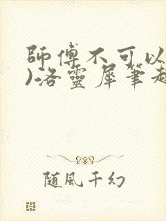 师傅不可以(限)洛灵犀笔趣阁