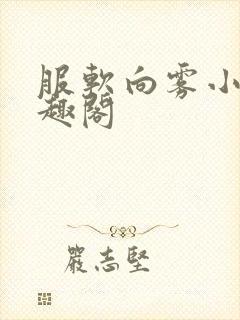 服软向雾小说笔趣阁