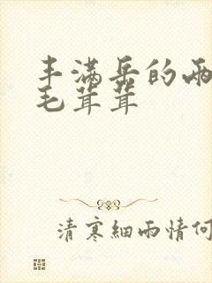 丰满岳的两腿间毛茸茸