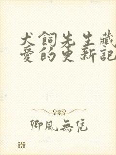 犬饲先生藏不住爱的更新记录