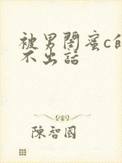 被男闺蜜c的说不出话