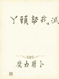 丫头帮我灭灭火