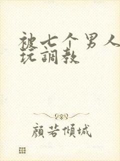 被七个男人绑着玩调教