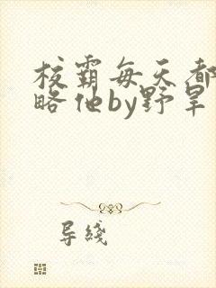 校霸每天都想攻略他by野旱烟