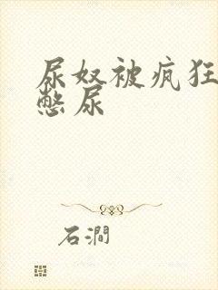 尿奴被疯狂灌水憋尿