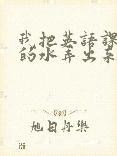 我把英语课代表的水弄出来了