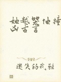 她越哭他撞得越凶古言