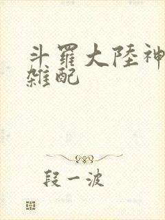 斗罗大陆神界大杂配