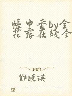 帐中香by金银花露在线全文免费阅读