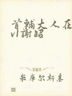 首辅大人在上1v1谢昭