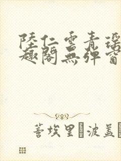 陆仁云青瑶新笔趣阁无弹窗