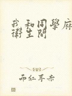 我和同学麻麻在卫生间