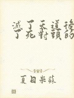 灭了天道后我成了死对头的师妹