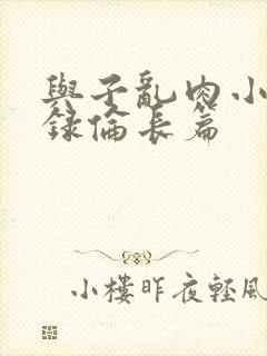 与子乱肉小说目录伦长篇