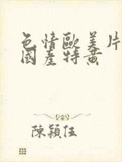 色情欧美片午夜国产特黄