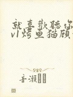 就喜欢听你叫1v1烤鱼猫顾浅浅