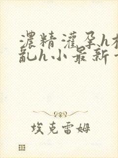 浓精灌孕h校园乱h小最新章节