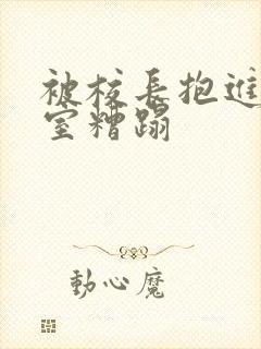 被校长抱进办公室糟蹋