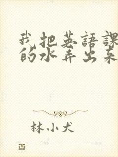 我把英语课代表的水弄出来了