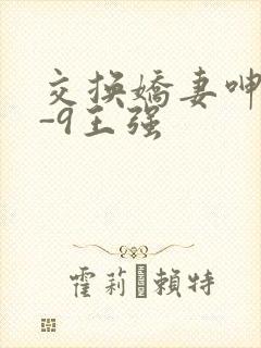 交换娇妻呻吟1-9王强