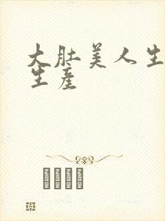 大肚美人生产双生产